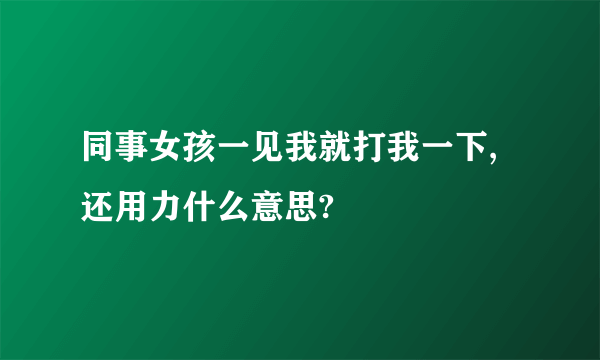 同事女孩一见我就打我一下,还用力什么意思?