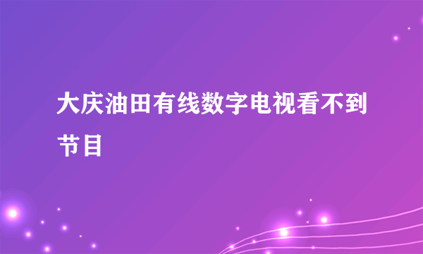 大庆油田有线数字电视看不到节目