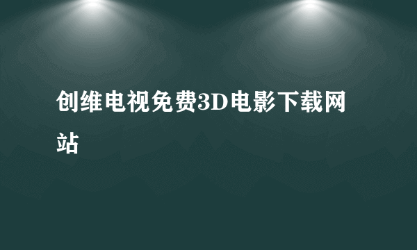 创维电视免费3D电影下载网站