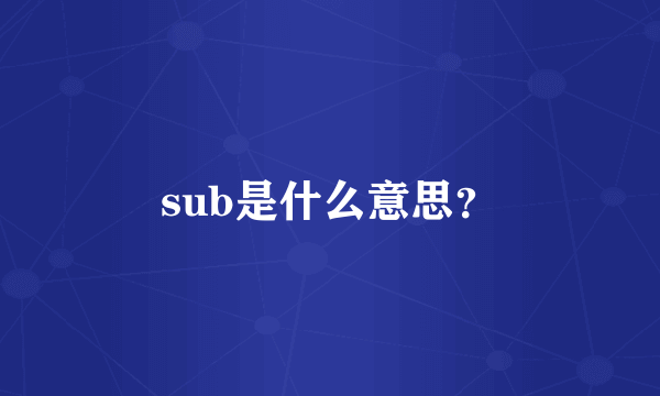 sub是什么意思？