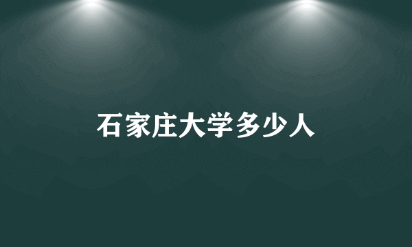 石家庄大学多少人