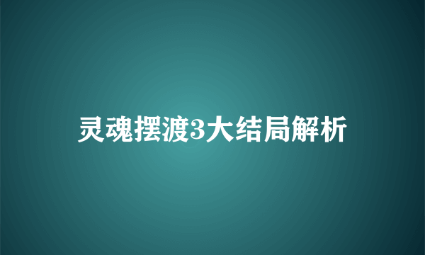 灵魂摆渡3大结局解析