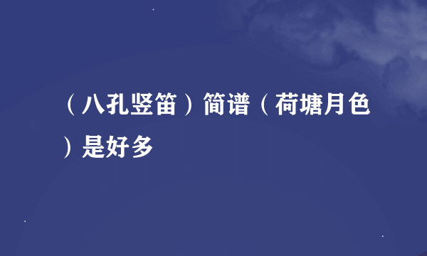 （八孔竖笛）简谱（荷塘月色）是好多