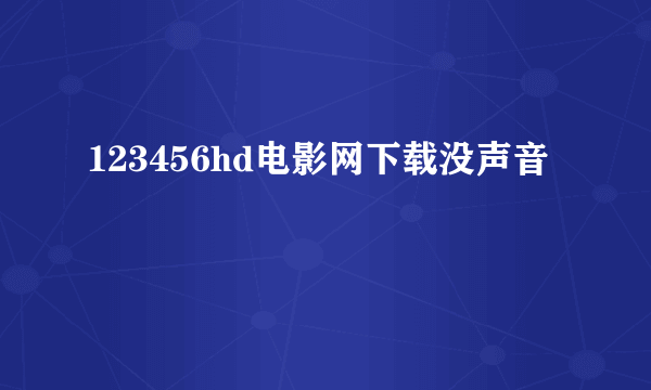 123456hd电影网下载没声音