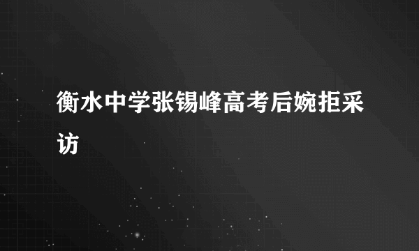 衡水中学张锡峰高考后婉拒采访