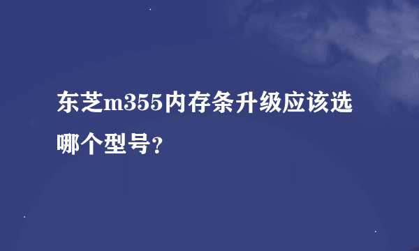 东芝m355内存条升级应该选哪个型号？