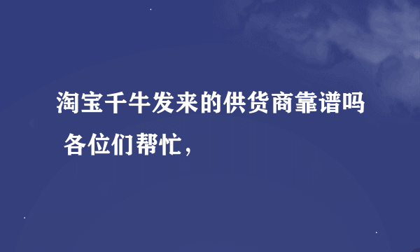 淘宝千牛发来的供货商靠谱吗 各位们帮忙，