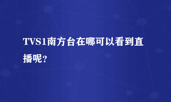 TVS1南方台在哪可以看到直播呢？