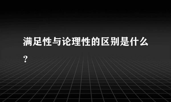 满足性与论理性的区别是什么？