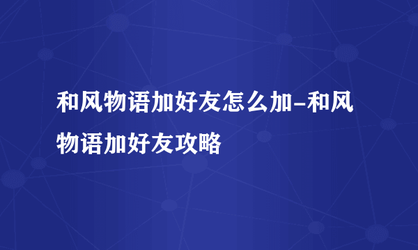 和风物语加好友怎么加-和风物语加好友攻略
