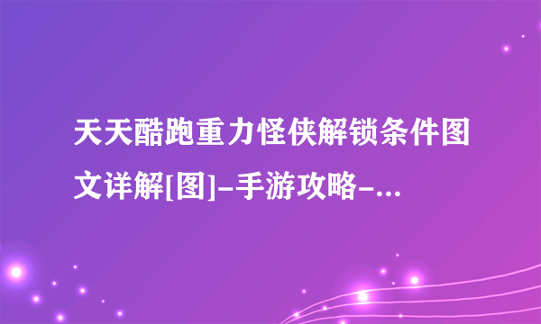 天天酷跑重力怪侠解锁条件图文详解[图]-手游攻略-游戏鸟手游网