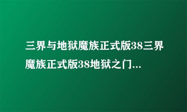 三界与地狱魔族正式版38三界魔族正式版38地狱之门待你开启