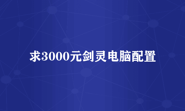 求3000元剑灵电脑配置