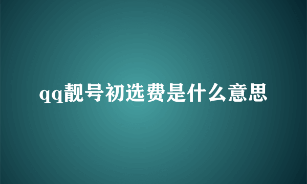 qq靓号初选费是什么意思