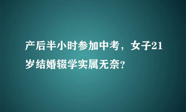 产后半小时参加中考，女子21岁结婚辍学实属无奈？