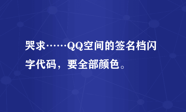 哭求……QQ空间的签名档闪字代码，要全部颜色。