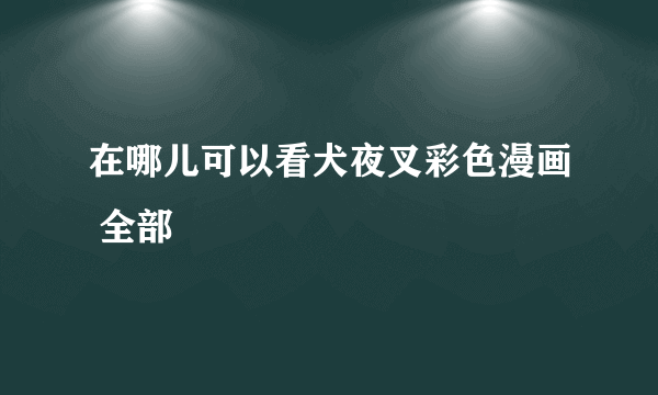 在哪儿可以看犬夜叉彩色漫画 全部