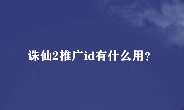 诛仙2推广id有什么用？