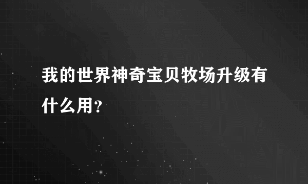 我的世界神奇宝贝牧场升级有什么用？