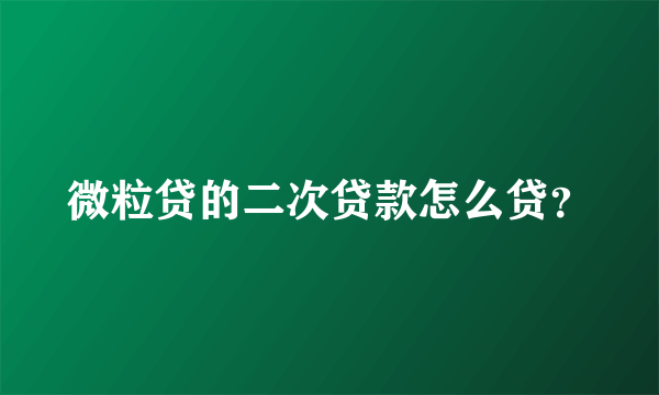 微粒贷的二次贷款怎么贷？