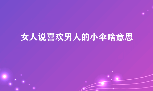 女人说喜欢男人的小伞啥意思