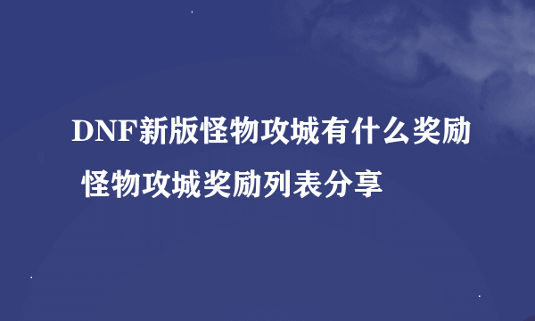 DNF新版怪物攻城有什么奖励 怪物攻城奖励列表分享