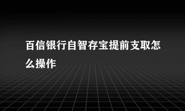 百信银行自智存宝提前支取怎么操作