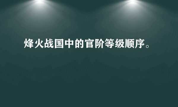 烽火战国中的官阶等级顺序。