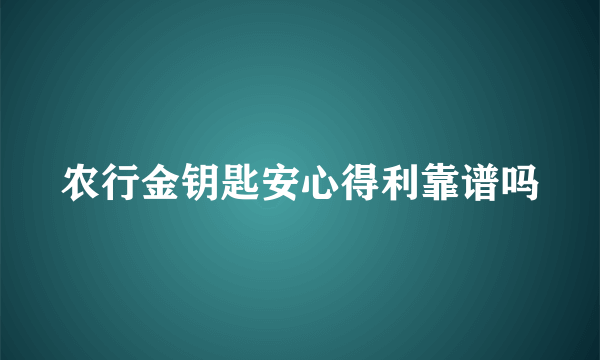 农行金钥匙安心得利靠谱吗