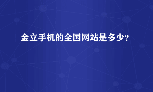 金立手机的全国网站是多少？