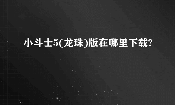 小斗士5(龙珠)版在哪里下载?