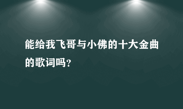 能给我飞哥与小佛的十大金曲的歌词吗？