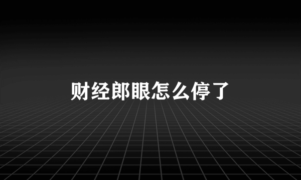 财经郎眼怎么停了