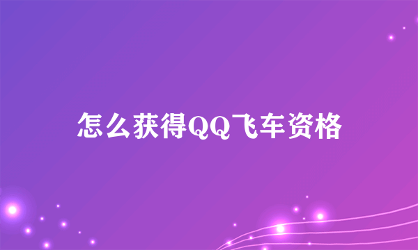 怎么获得QQ飞车资格