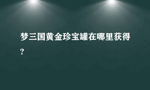 梦三国黄金珍宝罐在哪里获得?