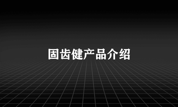 固齿健产品介绍