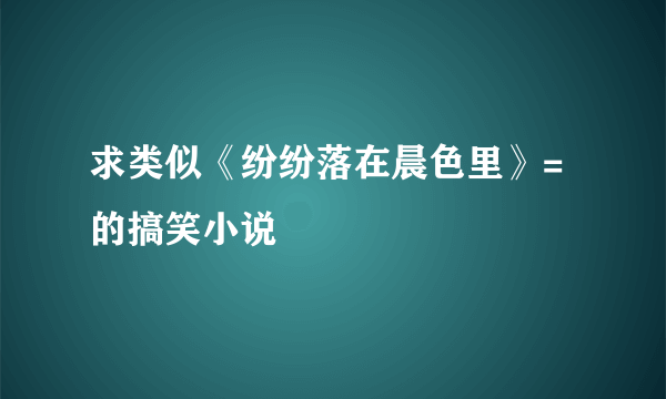 求类似《纷纷落在晨色里》=的搞笑小说