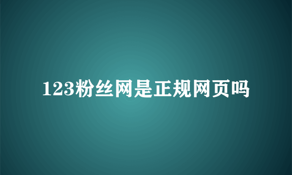 123粉丝网是正规网页吗