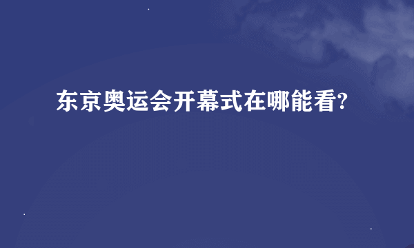 东京奥运会开幕式在哪能看?