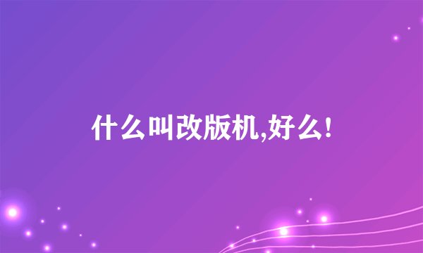 什么叫改版机,好么!