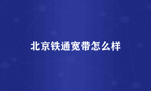 北京铁通宽带怎么样