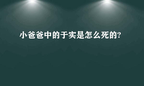 小爸爸中的于实是怎么死的?