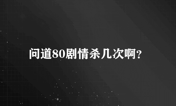 问道80剧情杀几次啊？