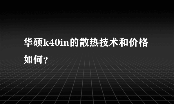 华硕k40in的散热技术和价格如何？