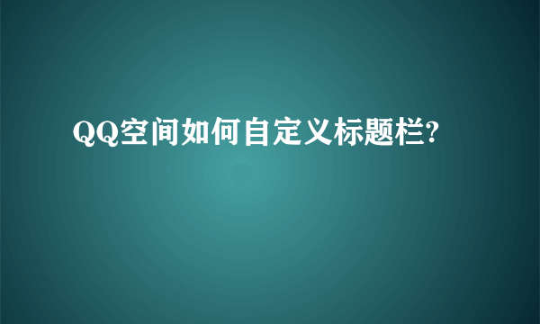 QQ空间如何自定义标题栏?