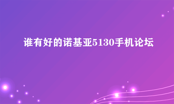 谁有好的诺基亚5130手机论坛