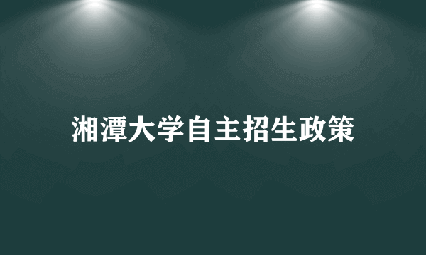 湘潭大学自主招生政策