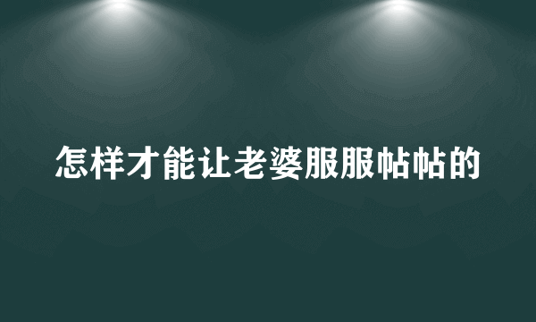 怎样才能让老婆服服帖帖的