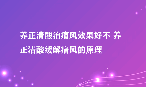 养正清酸治痛风效果好不 养正清酸缓解痛风的原理