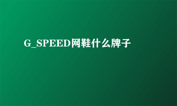 G_SPEED网鞋什么牌子